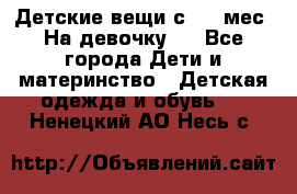 Детские вещи с 0-6 мес. На девочку.  - Все города Дети и материнство » Детская одежда и обувь   . Ненецкий АО,Несь с.